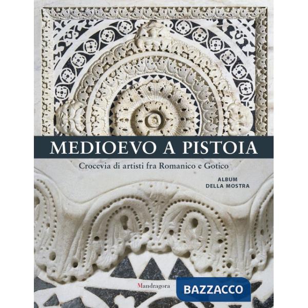 Medioevo a Pistoia. Crocevia di artisti fra Romanico e Gotico. Album della mostra. Ediz. a colori