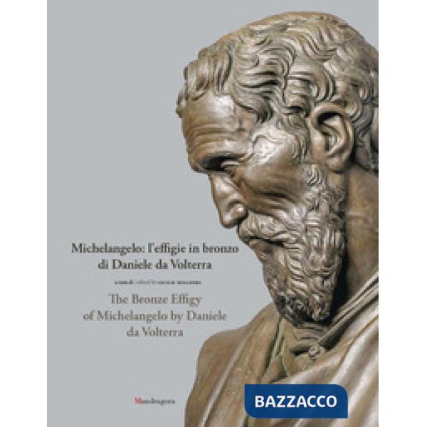 Michelangelo: l'effigie in bronzo di Daniele da Volterra-The bronze effigy of Michelangelo by Daniele da Volterra. Ediz. a color