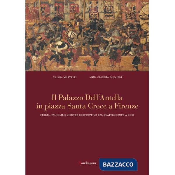 Palazzo dell'Antella in piazza Santa Croce a Firenze. Storia, famiglie e vicende costruttive dal Quattrocento ad oggi. Ediz. a c