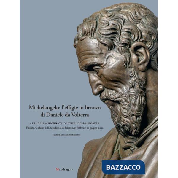 Michelangelo: l'effigie in bronzo di Daniele da Volterra. Atti della giornata di studi della mostra (Firenze, Galleria dell'Acca