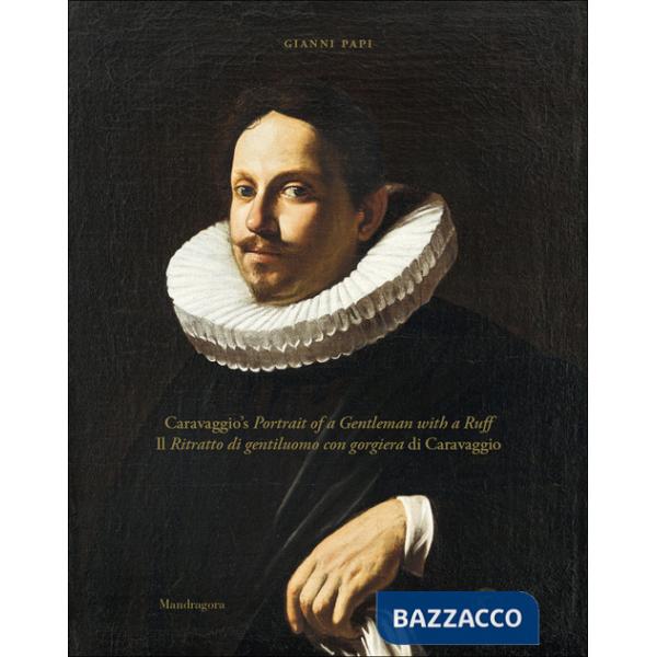 Ritratto di gentiluomo con gorgiera di Caravaggio-Caravaggio's portrait of a gentleman with a ruff. Ediz. a colori (Il)