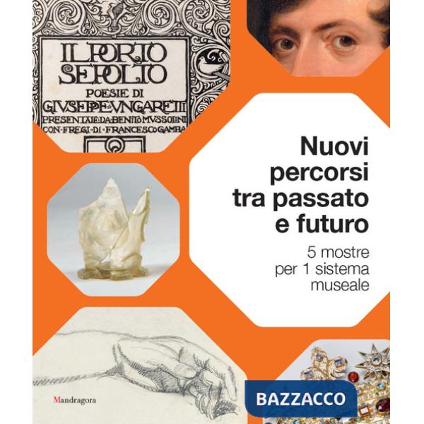 Nuovi percorsi tra passato e futuro. 5 mostre per 1 sistema museale. Ediz. a colori