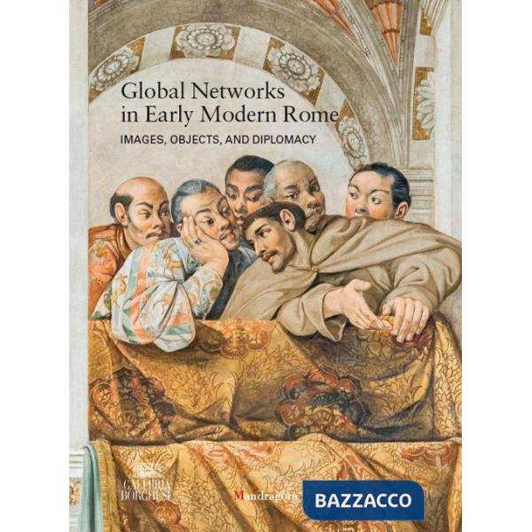 Global networks in early modern Rome. Images, objects, and diplomacy. Ediz. a colori