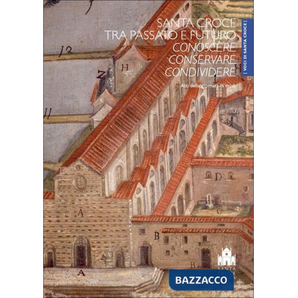 Santa Croce tra passato e futuro. Conoscere, conservare, condividere. Atti della Giornata di studi (Firenze, Cenacolo di Santa C