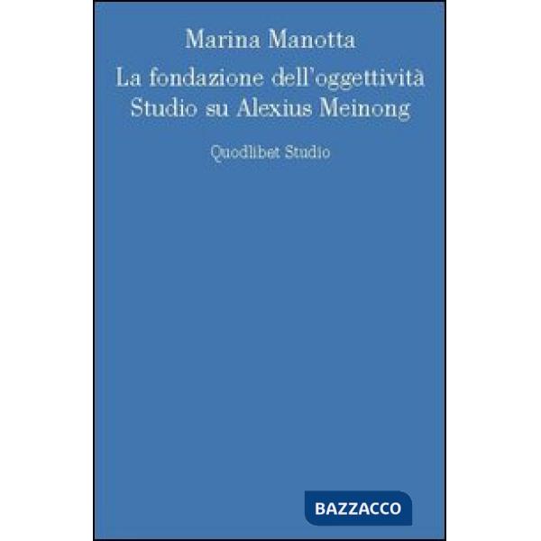 Fondazione dell'oggettività. Studio su Alexius Meinong (La)