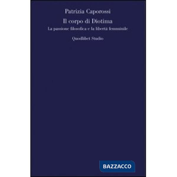 Corpo di Diotima. La passione filosofica e la libertà femminile (Il)