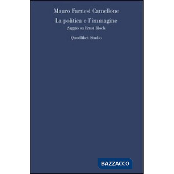 Politica e l'immagine. Saggio su Ernst Bloch (La)