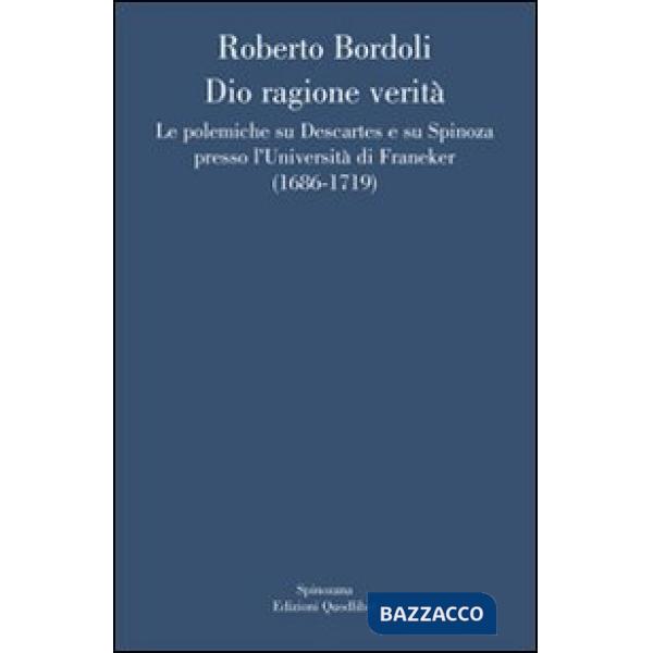 Dio ragione verità. Le polemiche su Descartes e su Spinoza presso l'università di Franeker (1686-1719)