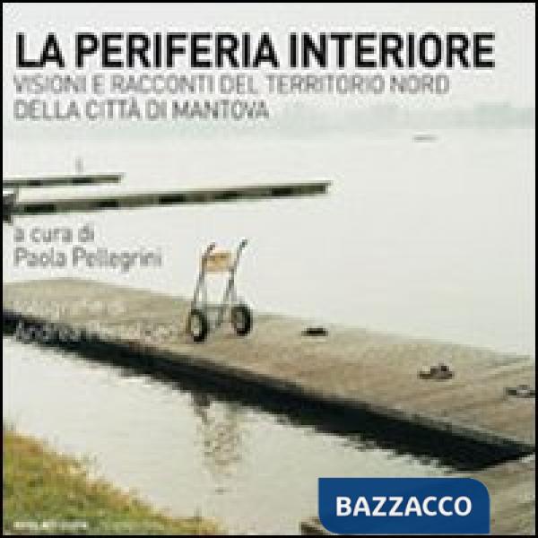 Periferia interiore. Visioni e racconti del territorio nord della città di Mantova (La)