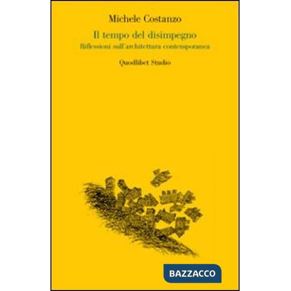 Tempo del disimpegno. Riflessioni sull'architettura contemporanea (Il)
