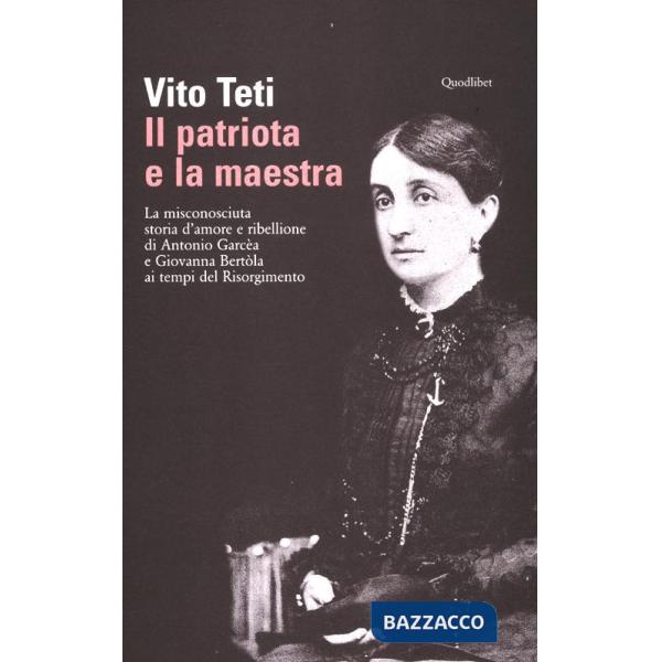 Patriota e la maestra. La misconosciuta storia d'amore e ribellione di Antonio Garcèa e Giovanna Bertòla ai tempi del Risorgimen