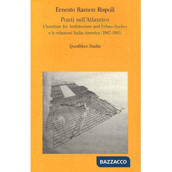 Ponti sull'Atlantico. L'Institute for architecture and urban studies e le relazioni Italia-America (1967-1985)