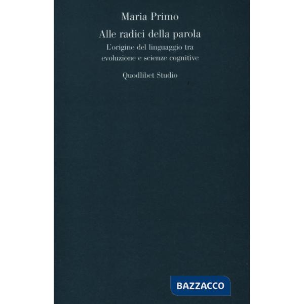 Alle radici della parola. L'origine del linguaggio tra evoluzione e scienze cognitive