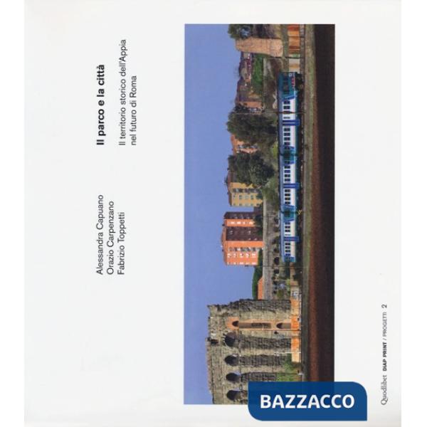 Parco e la città. Il territorio storico dell'Appia nel futuro di Roma. Ediz. italiana e inglese (Il)