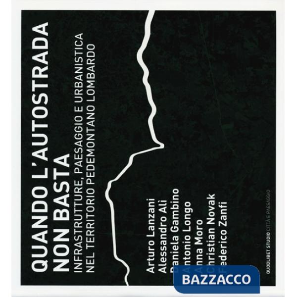 Quando l'autostrada non basta. Infrastrutture, paesaggio e urbanistica nel territorio pedemontano lombardo. Ediz. illustrata