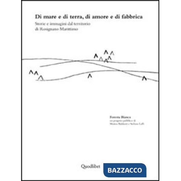 Di mare e di terra, di amore e di fabbrica, Storie e immagini dal territorio di Rosignano marittimo. Ediz. illustrata