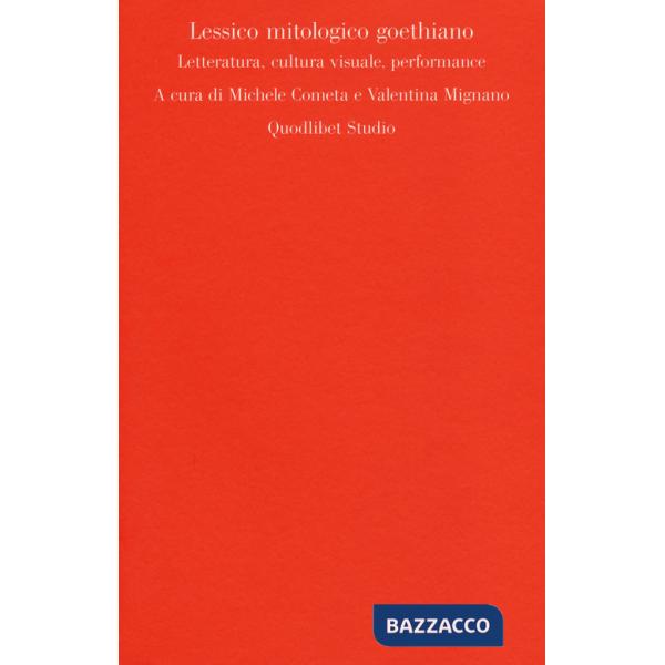 Lessico mitologico goethiano. Letteratura, cultura visuale, performance