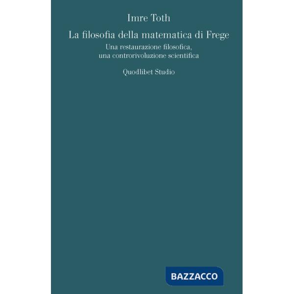 Filosofia della matematica di Frege. Una restaurazione filosofica, una controrivoluzione scientifica (La)