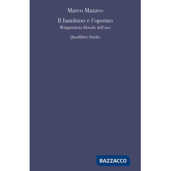 Bambino e l'operaio. Wittgenstein filosofo dell'uso (Il)