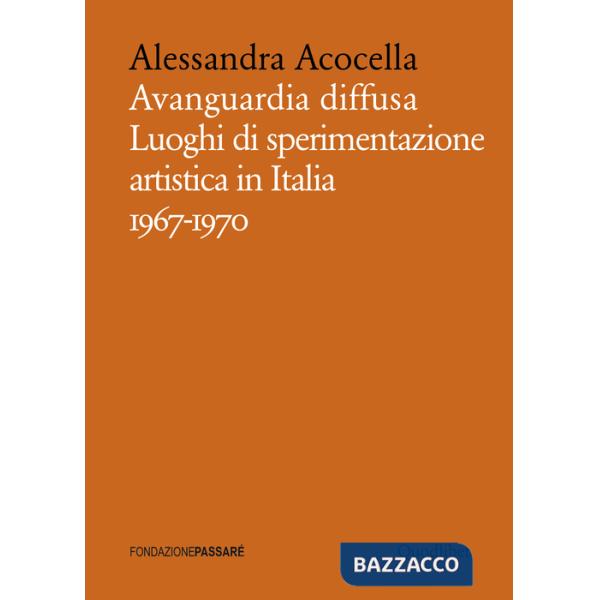 Avanguardia diffusa. Luoghi di sperimentazione artistica in Italia (1967-1970). Ediz. illustrata