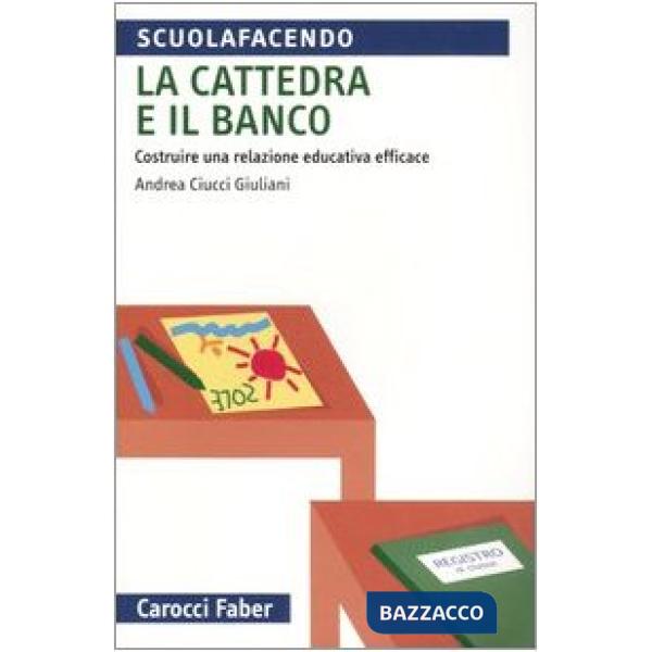 Cattedra e il banco. Costruire una relazione educativa efficace (La)