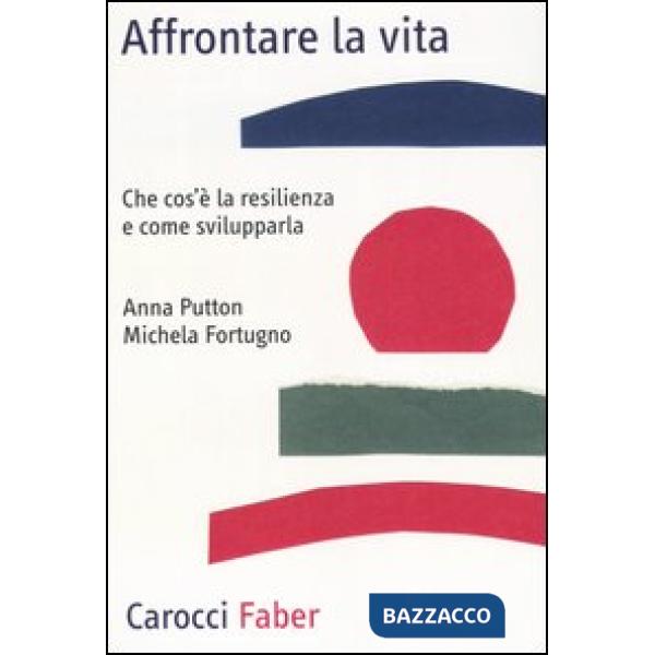 Affrontare la vita. Che cos'è la resilienza e come svilupparla