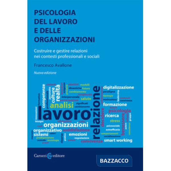 Psicologia del lavoro e delle organizzazioni. Costruire e gestire relazioni nei contesti professionali e sociali. Nuova ediz.