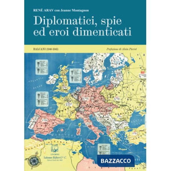 Diplomatici, spie ed eroi dimenticati. Balcani (1940-1945). Nuova ediz.