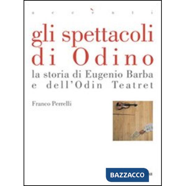 Spettacoli di Odino. La storia di Eugenio Barba e dell'Odin Teatret (Gli)