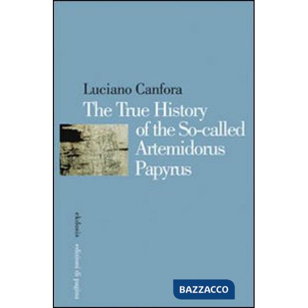 True history of the so-called Artemidorus Papyrus. Ediz. illustrata (The)