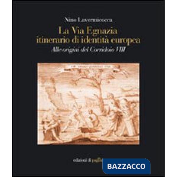 Via Egnazia, itineraio di identità europea. Alle origini del corridoio 8. Ediz. illustrata (La)