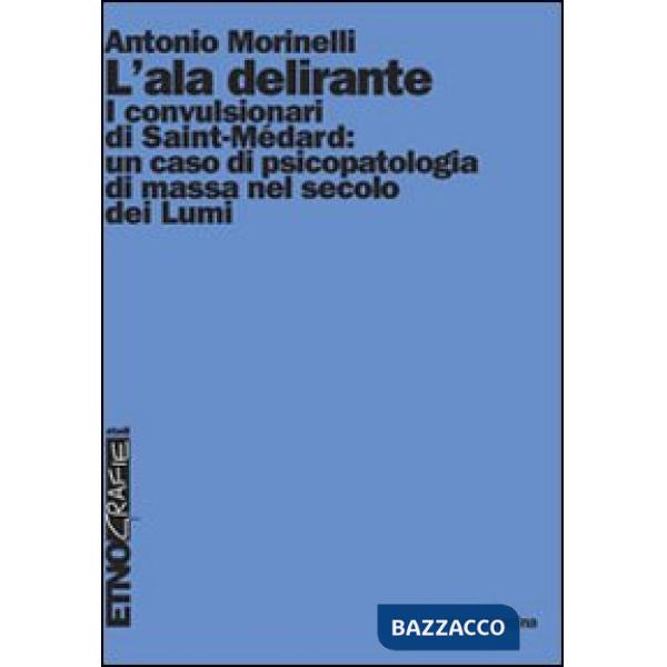 Ala delirante. I convulsionari di Saint-Médard: un caso di psicopatologia di massa nel secolo dei Lumi (L')
