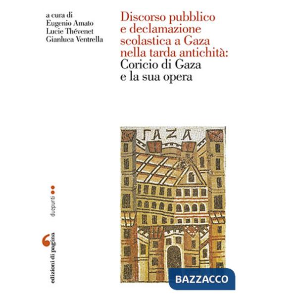 Discorso pubblico e declamazione scolastica a Gaza nella tarda antichità: Corcio di Gaza e la sua opera. Atti della Giornata di 