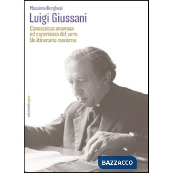 Luigi Giussani. Conoscenza amorosa ed esperienza del vero. Un itinerario moderno