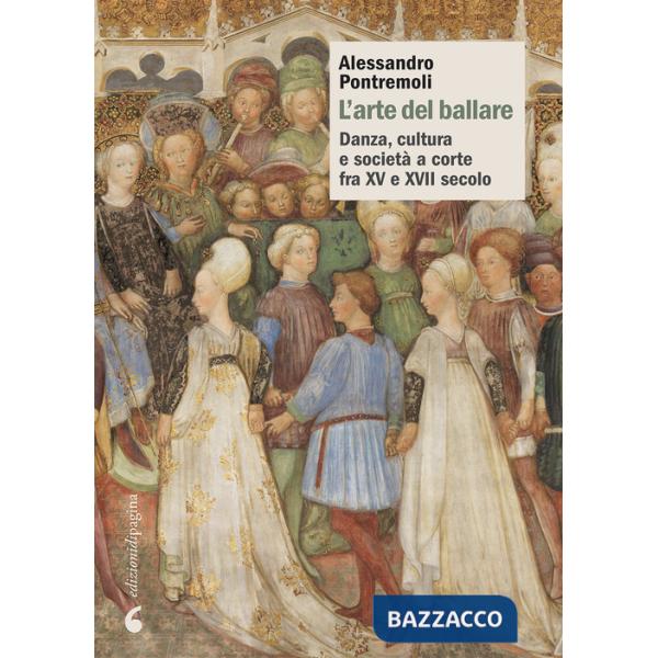 Arte del ballare. Danza, cultura e società a corte fra XV e XVII secolo (L')