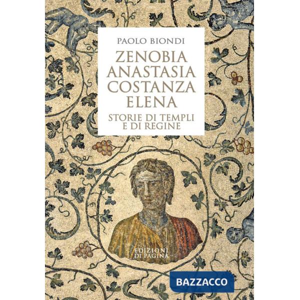 Zenobia, Anastasia, Costanza, Elena. Storie di templi e di regine