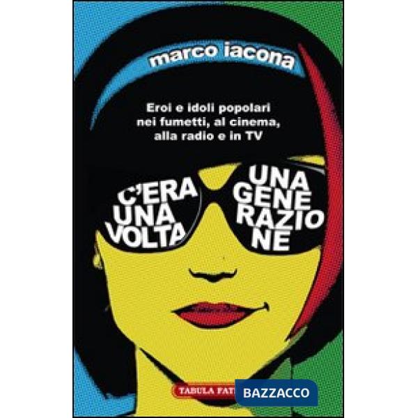C'era una volta una generazione. Eroi e idoli popolari nei fumetti, al cinema, alla radio e in TV