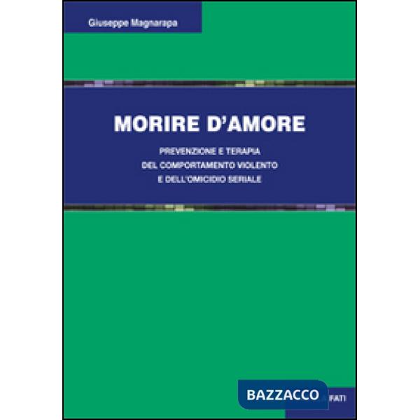 Morire d'amore. Prevenzione e terapia del comportamento violento e dell'omicidio seriale