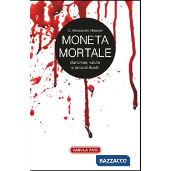 Moneta mortale. Banchieri, valute e omicidi illustri