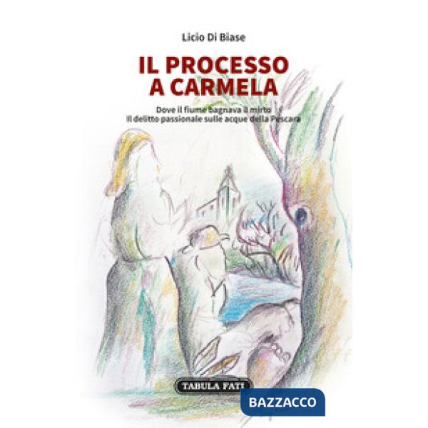 Processo a Carmela. Dove il fiume bagnava il mirto. Il delitto passionale sulle acque della Pescara (Il)