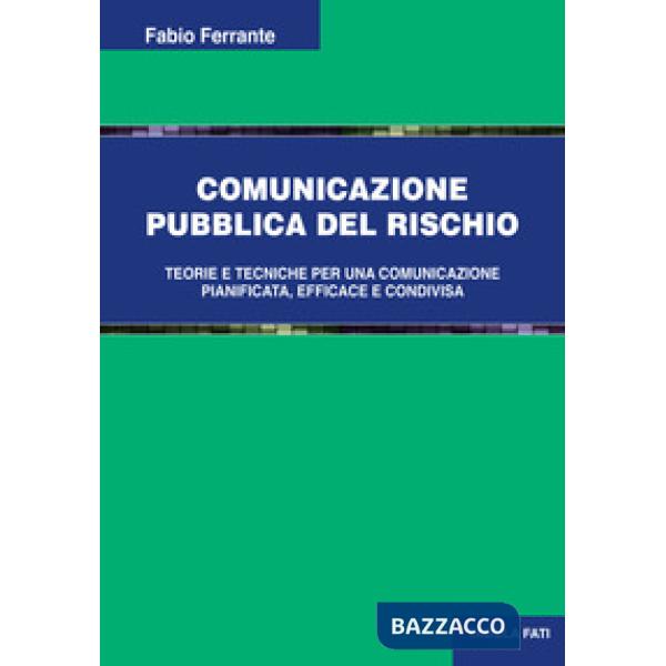 Comunicazione pubblica del rischio. Teorie e tecniche per una comunicazione pianificata, efficace e condivisa