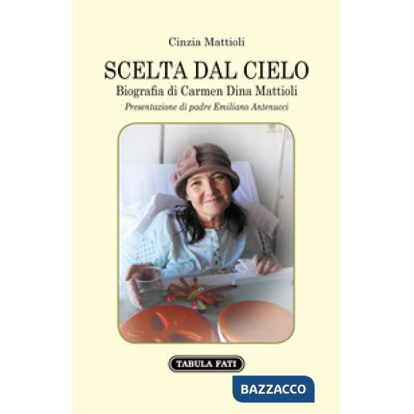 Scelta dal cielo. Biografia di Carmen Dina Mattioli