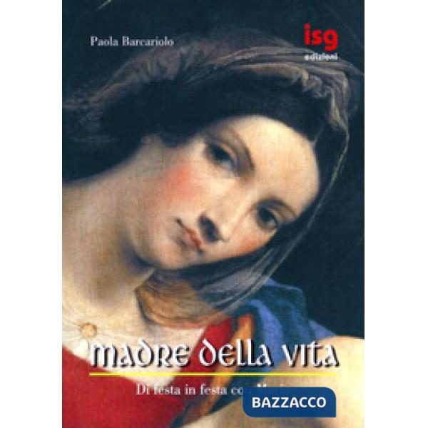 Madre della vita. Di festa in festa con Maria