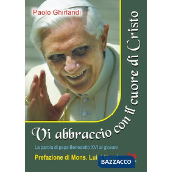 Vi abbraccio con il cuore di Cristo. La parola di papa Benedetto XVI ai giovani