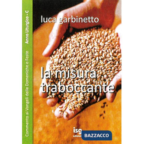 Misura traboccante. Commento ai Vangeli delle domeniche e feste. Anno C (La)