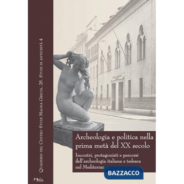 Archeologia e politica nella prima metà del XX secolo. Incontri, protagonisti e percorsi dell'archeologia italiana e tedesca nel