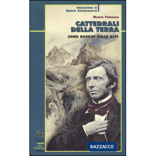 Cattedrali della terra. John Ruskin sulle Alpi