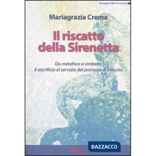 Riscatto della sirenetta. Da metafora a simbolo: il sacrificio al servizio del processo di crescita (Il)