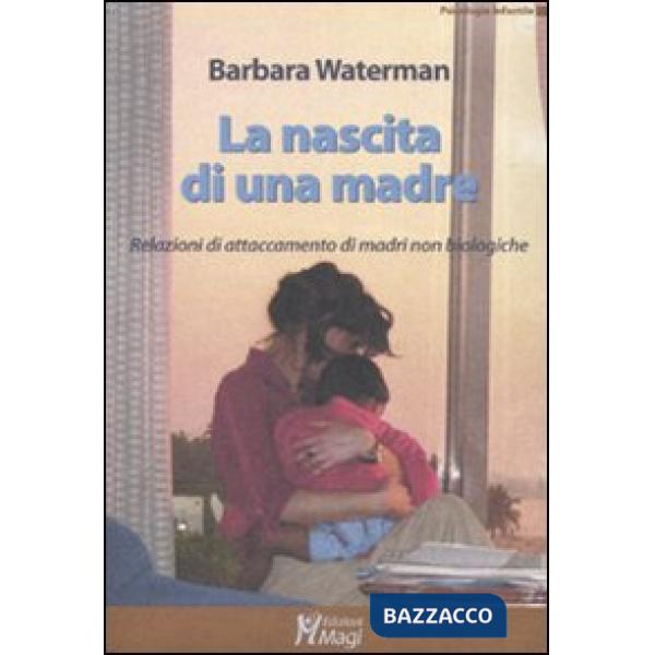 Nascita di una madre. Relazioni di attaccamento di madri non biologiche (La)