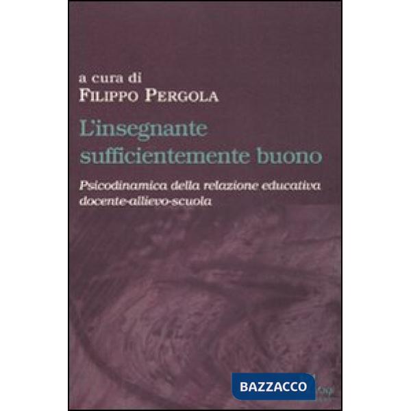 Insegnante sufficientemente buono. Psicodinamica della relazione educativa tra docente-allievo-scuola (L')